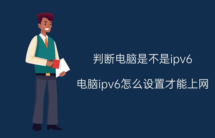 判断电脑是不是ipv6 电脑ipv6怎么设置才能上网？